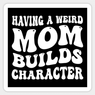 having a weird mom builds character Sticker